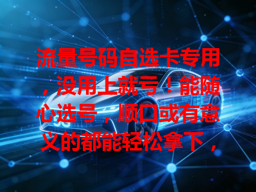 流量号码自选卡专用，没用上就亏！能随心选号，顺口或有意义的都能轻松拿下，选号不愁超爽！