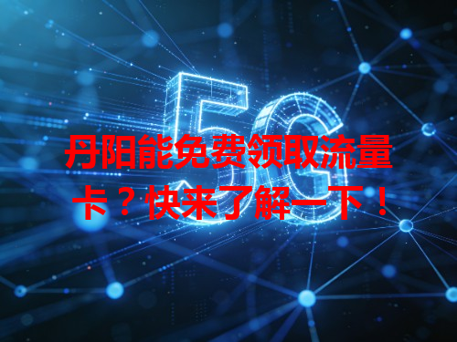 丹阳能免费领取流量卡？快来了解一下！