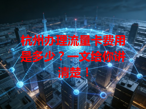 杭州办理流量卡费用是多少？一文给你讲清楚！