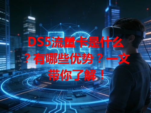 DS5流量卡是什么？有哪些优势？一文带你了解！