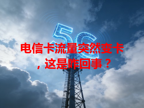 电信卡流量突然变卡，这是咋回事？