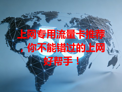 上网专用流量卡推荐，你不能错过的上网好帮手！