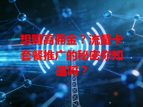 想赚高佣金？流量卡套餐推广的秘密你知道吗？