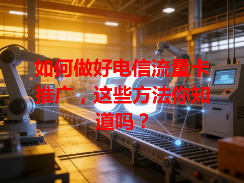 如何做好电信流量卡推广，这些方法你知道吗？