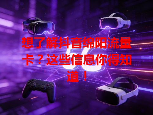 想了解抖音绵阳流量卡？这些信息你得知道！