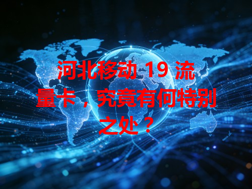 河北移动 19 流量卡，究竟有何特别之处？