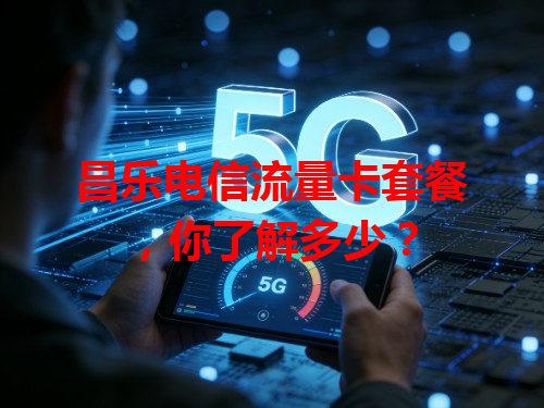 昌乐电信流量卡套餐，你了解多少？