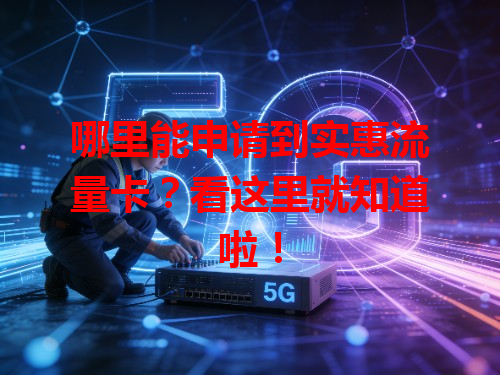 哪里能申请到实惠流量卡？看这里就知道啦！
