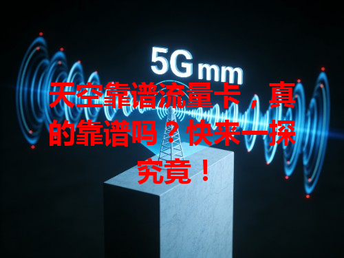 天空靠谱流量卡，真的靠谱吗？快来一探究竟！