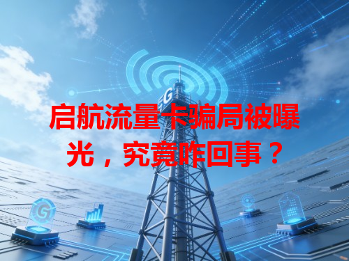 启航流量卡骗局被曝光，究竟咋回事？
