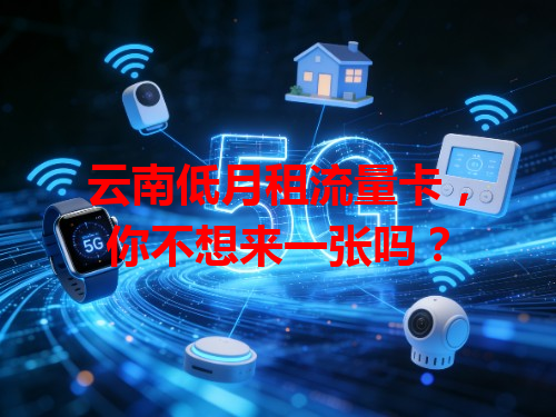 云南低月租流量卡，你不想来一张吗？