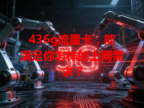 436g流量卡，能满足你怎样的上网需求？