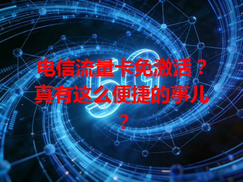 电信流量卡免激活？真有这么便捷的事儿？