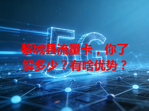 黎城县流量卡，你了解多少？有啥优势？