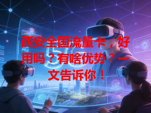 西安全国流量卡，好用吗？有啥优势？一文告诉你！