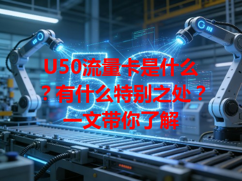 U50流量卡是什么？有什么特别之处？一文带你了解