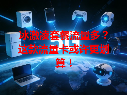 冰激凌套餐流量多？这款流量卡或许更划算！