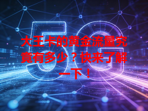 大王卡的黄金流量究竟有多少？快来了解一下！
