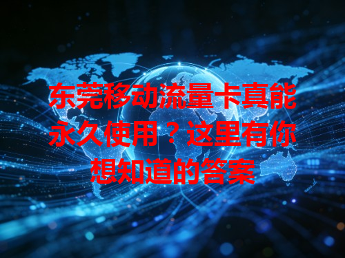 东莞移动流量卡真能永久使用？这里有你想知道的答案