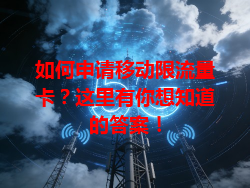 如何申请移动限流量卡？这里有你想知道的答案！