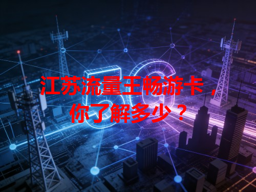 江苏流量王畅游卡，你了解多少？