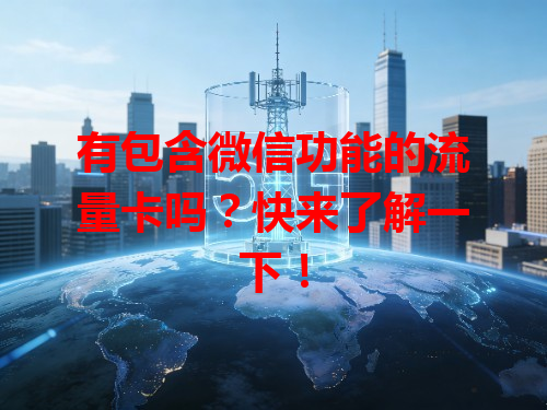 有包含微信功能的流量卡吗？快来了解一下！