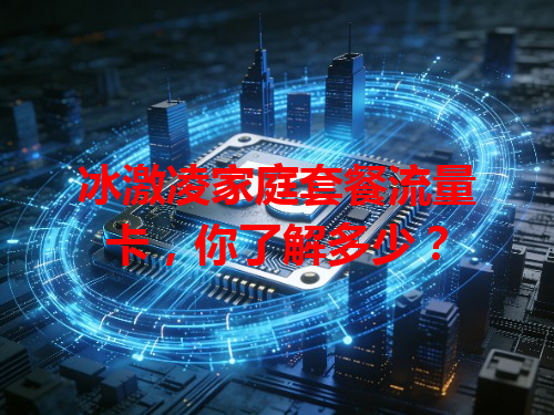 冰激凌家庭套餐流量卡，你了解多少？