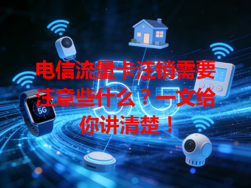 电信流量卡注销需要注意些什么？一文给你讲清楚！