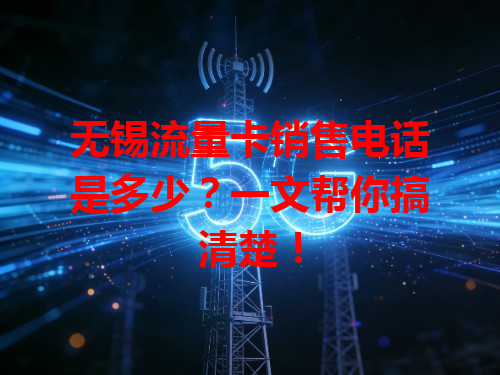 无锡流量卡销售电话是多少？一文帮你搞清楚！