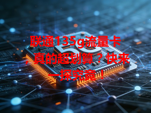 联通135g流量卡，真的超划算？快来一探究竟！