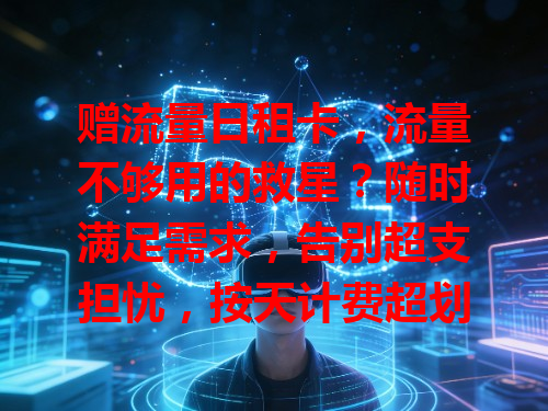 赠流量日租卡，流量不够用的救星？随时满足需求，告别超支担忧，按天计费超划算！