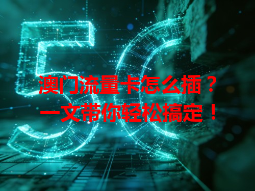 澳门流量卡怎么插？一文带你轻松搞定！