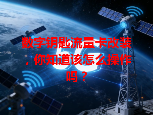 数字钥匙流量卡改装，你知道该怎么操作吗？