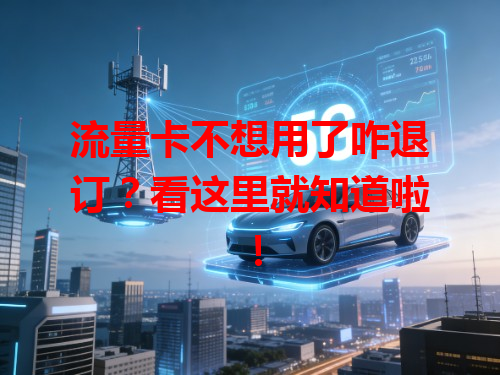 流量卡不想用了咋退订？看这里就知道啦！