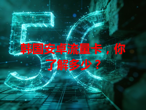 韩国安卓流量卡，你了解多少？
