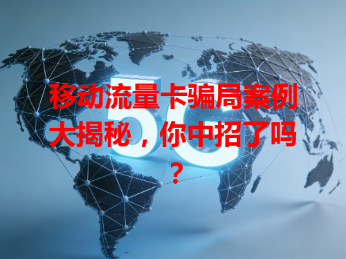 移动流量卡骗局案例大揭秘，你中招了吗？