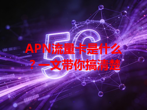 APN流量卡是什么？一文带你搞清楚