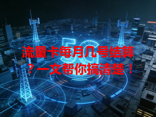 流量卡每月几号结算？一文帮你搞清楚！