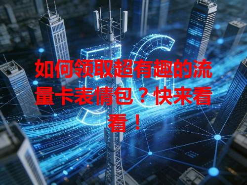 如何领取超有趣的流量卡表情包？快来看看！
