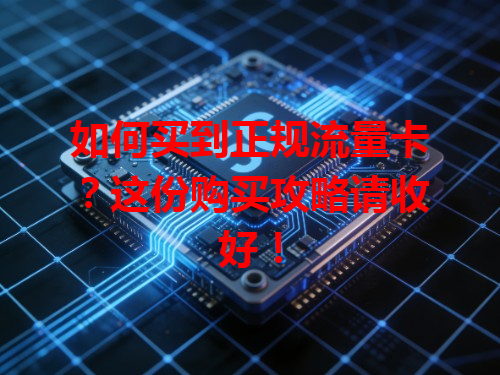 如何买到正规流量卡？这份购买攻略请收好！