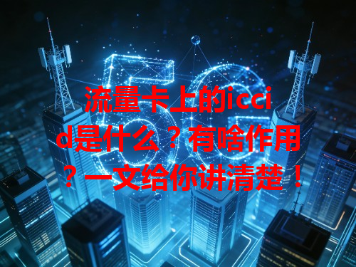 流量卡上的iccid是什么？有啥作用？一文给你讲清楚！