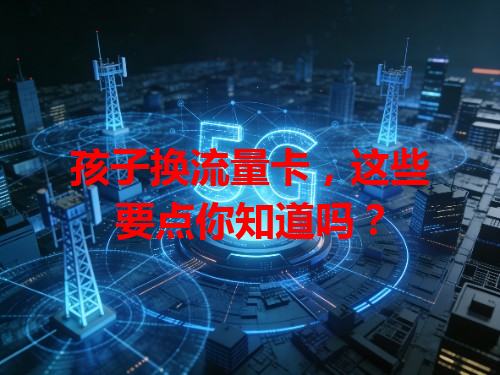 孩子换流量卡，这些要点你知道吗？