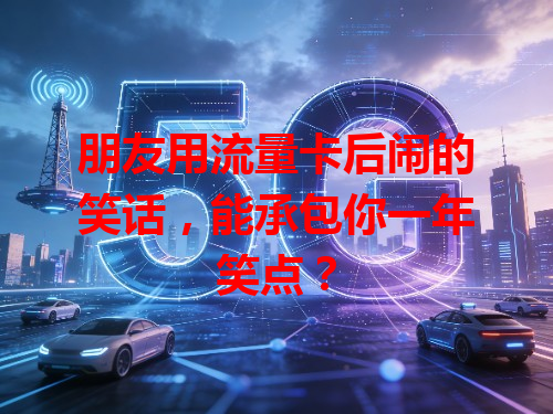 朋友用流量卡后闹的笑话，能承包你一年笑点？