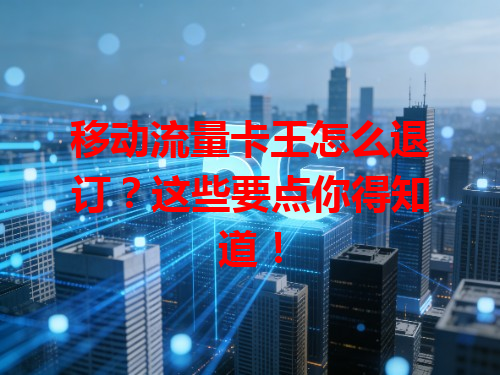 移动流量卡王怎么退订？这些要点你得知道！