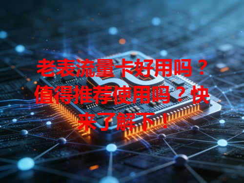 老表流量卡好用吗？值得推荐使用吗？快来了解下！