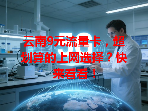 云南9元流量卡，超划算的上网选择？快来看看！