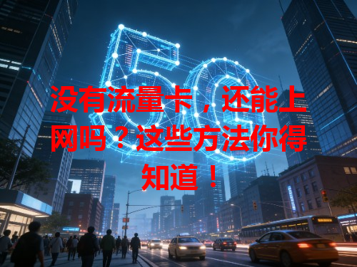 没有流量卡，还能上网吗？这些方法你得知道！