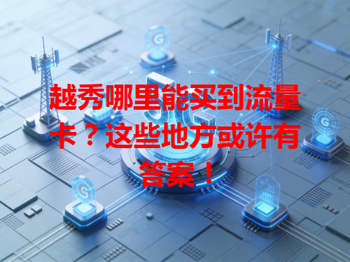 越秀哪里能买到流量卡？这些地方或许有答案！
