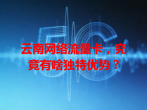 云南网络流量卡，究竟有啥独特优势？