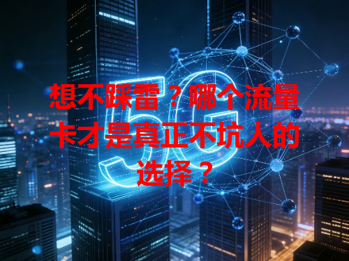 想不踩雷？哪个流量卡才是真正不坑人的选择？